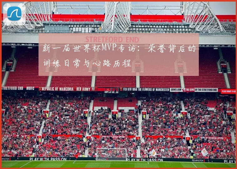 新一届世界杯MVP专访：荣誉背后的训练日常与心路历程