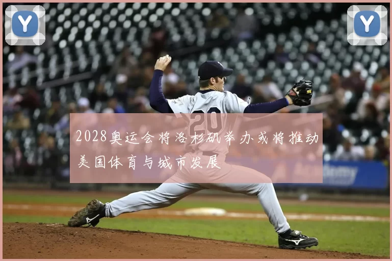 2028奥运会将洛杉矶举办或将推动美国体育与城市发展