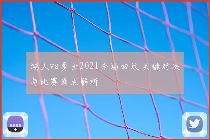 湖人vs勇士2021全场回放 关键对决与比赛看点解析