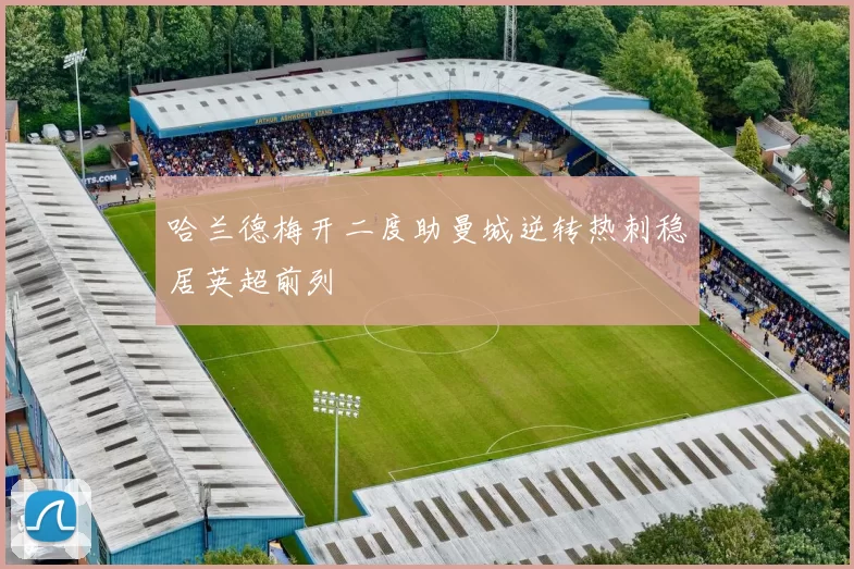 哈兰德梅开二度助曼城逆转热刺稳居英超前列