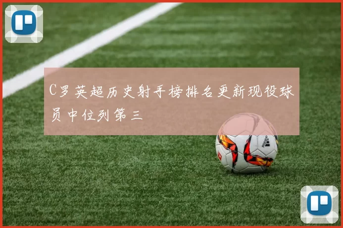 C罗英超历史射手榜排名更新现役球员中位列第三