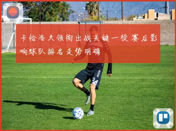 卡恰洛夫领衔出战关键一役 赛后影响球队排名走势明确