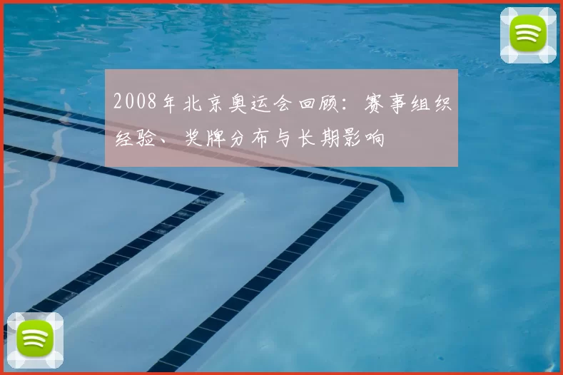 2008年北京奥运会回顾:赛事组织经验、奖牌分布与长期影响