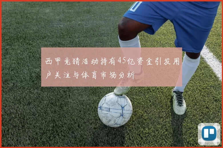 西甲竞猜活动持有45亿资金引发用户关注与体育市场分析