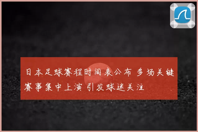 日本足球赛程时间表公布 多场关键赛事集中上演 引发球迷关注
