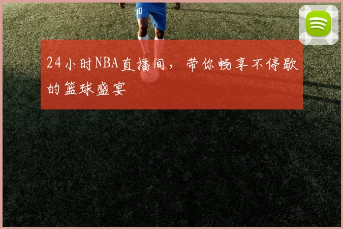 24小时NBA直播间，带你畅享不停歇的篮球盛宴
