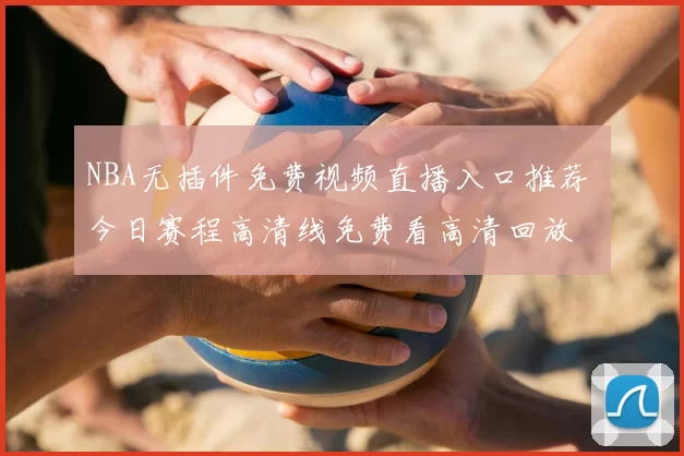 NBA无插件免费视频直播入口推荐 今日赛程高清线免费看高清回放