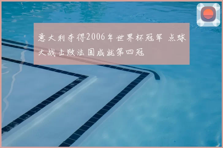意大利夺得2006年世界杯冠军 点球大战击败法国成就第四冠