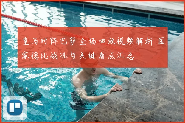 皇马对阵巴萨全场回放视频解析 国家德比战况与关键看点汇总