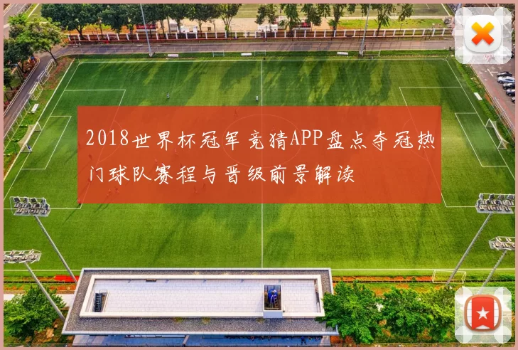 2018世界杯冠军竞猜APP盘点夺冠热门球队赛程与晋级前景解读