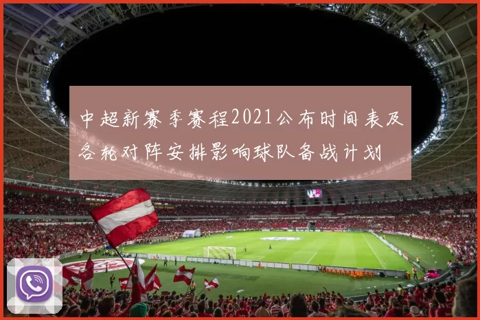 中超新赛季赛程2021公布时间表及各轮对阵安排影响球队备战计划