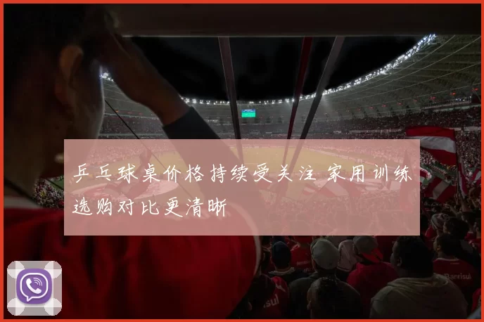 乒乓球桌价格持续受关注 家用训练选购对比更清晰