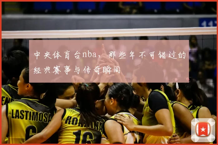 中央体育台nba,那些年不可错过的经典赛事与传奇瞬间