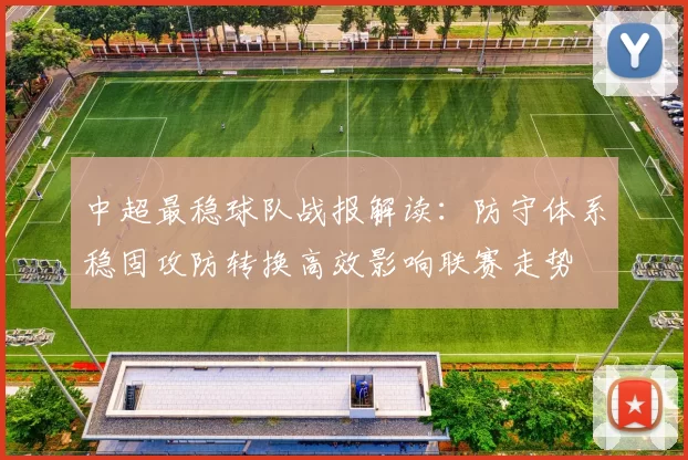 中超最稳球队战报解读:防守体系稳固攻防转换高效影响联赛走势