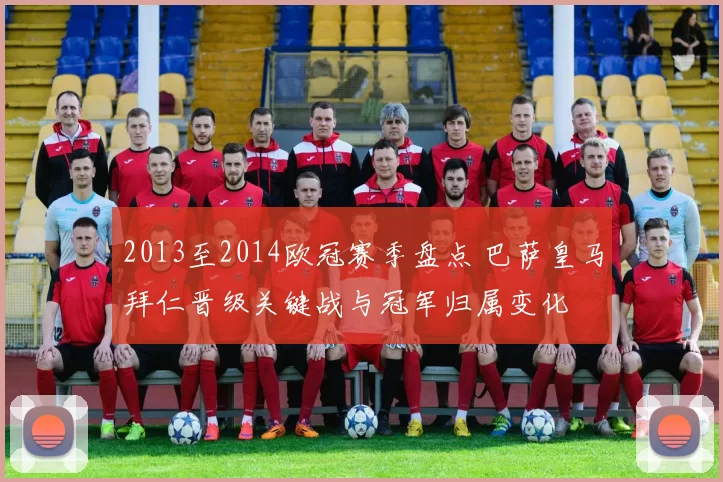 2013至2014欧冠赛季盘点 巴萨皇马拜仁晋级关键战与冠军归属变化