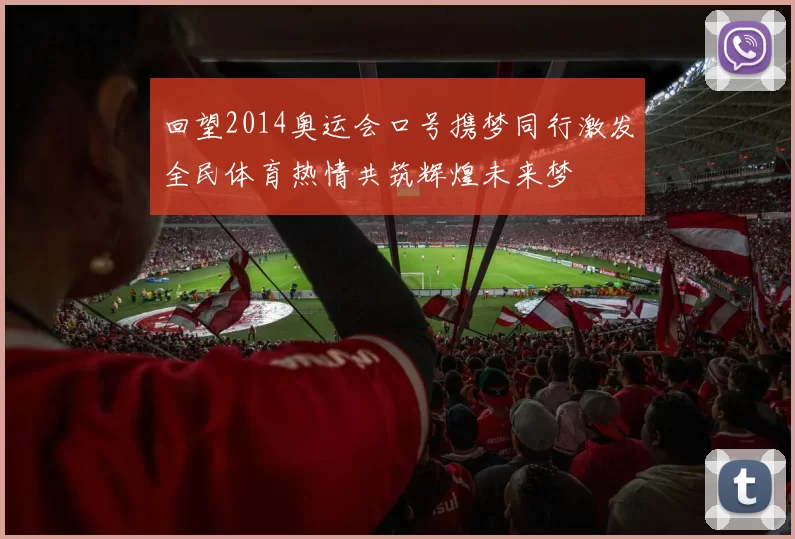 回望2014奥运会口号携梦同行激发全民体育热情共筑辉煌未来梦