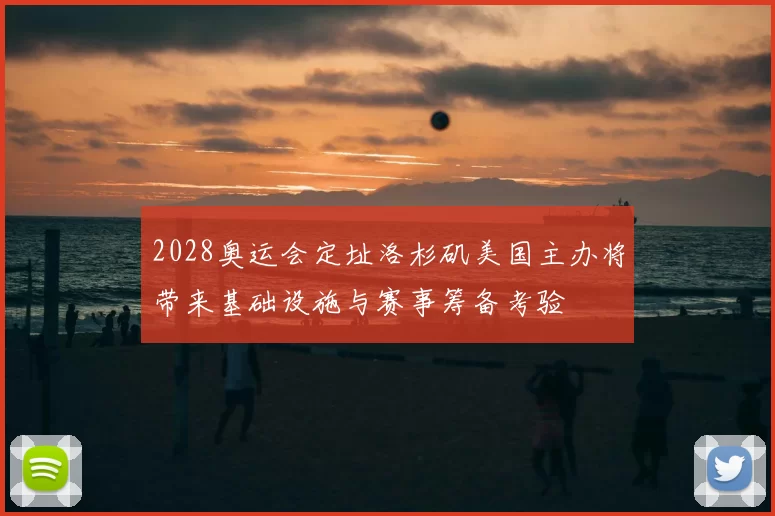 2028奥运会定址洛杉矶美国主办将带来基础设施与赛事筹备考验