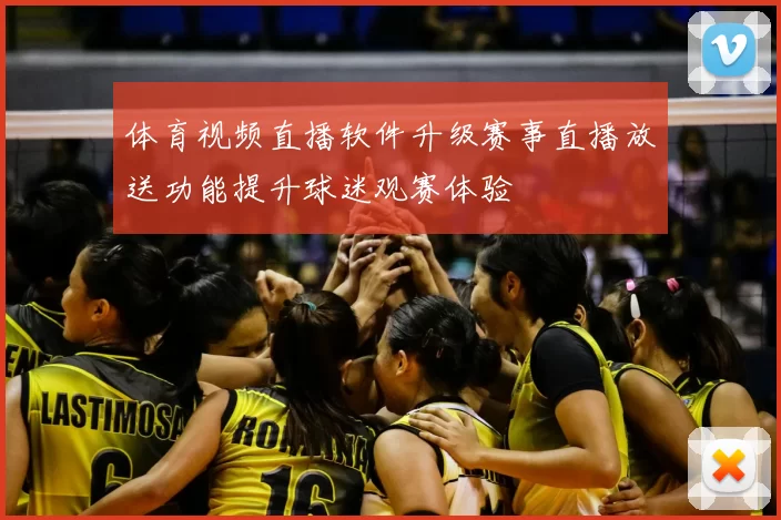 体育视频直播软件升级赛事直播放送功能提升球迷观赛体验