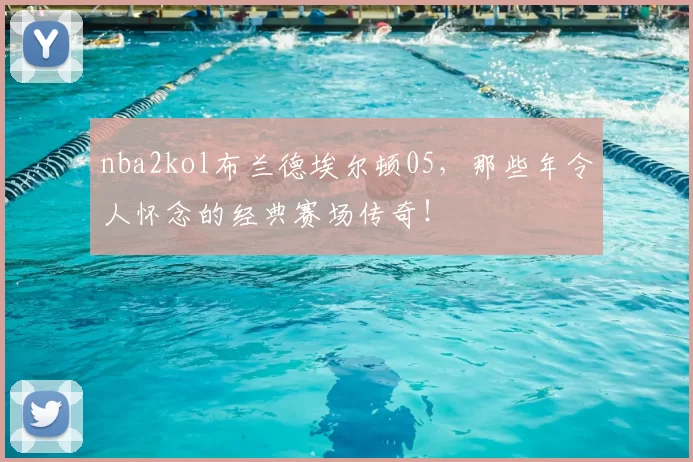 nba2kol布兰德埃尔顿05,那些年令人怀念的经典赛场传奇!