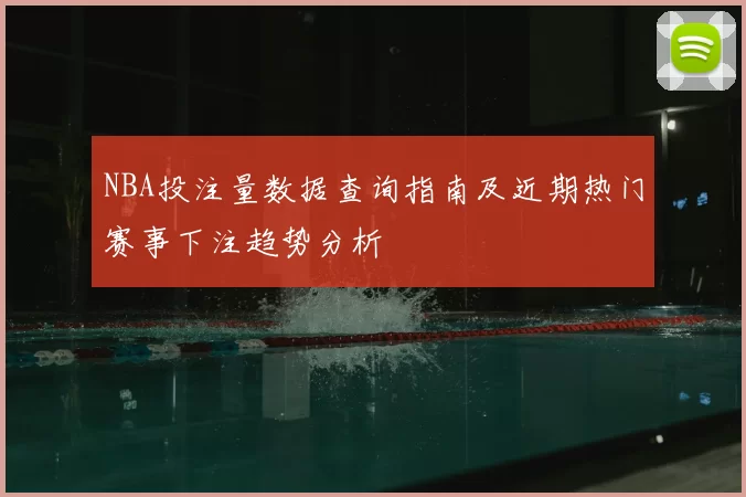 NBA投注量数据查询指南及近期热门赛事下注趋势分析