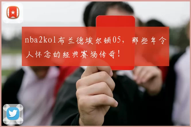 nba2kol布兰德埃尔顿05,那些年令人怀念的经典赛场传奇!