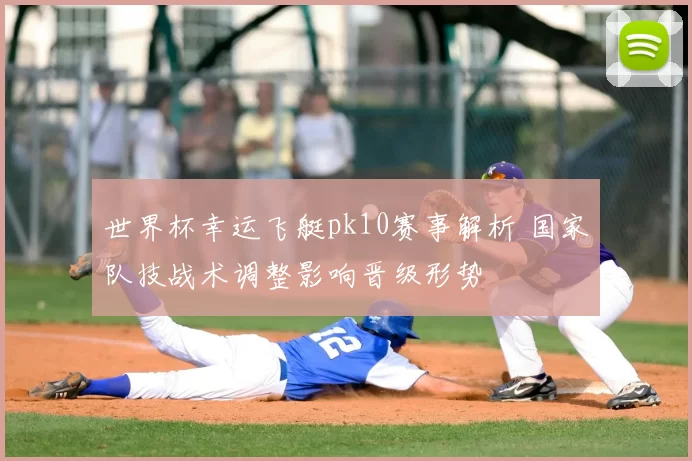 世界杯幸运飞艇pk10赛事解析 国家队技战术调整影响晋级形势