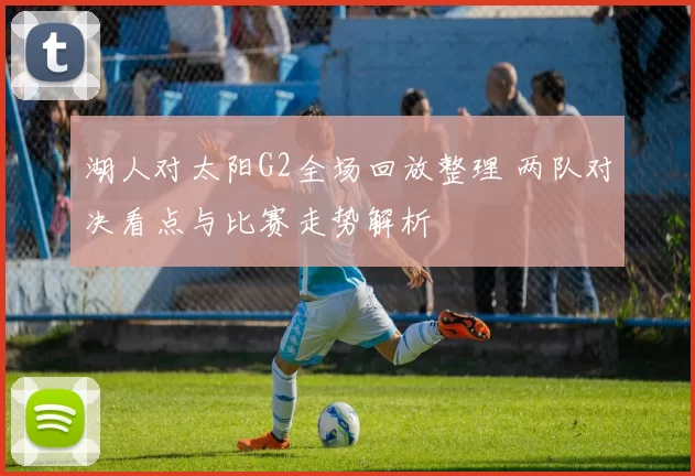 湖人对太阳G2全场回放整理 两队对决看点与比赛走势解析