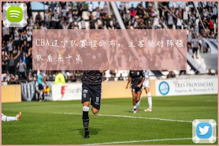 CBA辽宁队赛程公布，主客场对阵强队看点十足