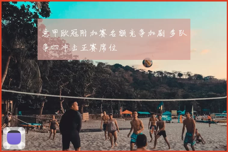 意甲欧冠附加赛名额竞争加剧 多队争四冲击正赛席位