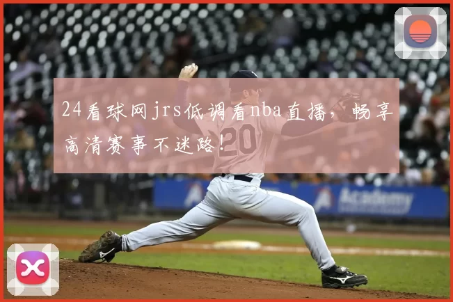 24看球网jrs低调看nba直播,畅享高清赛事不迷路!