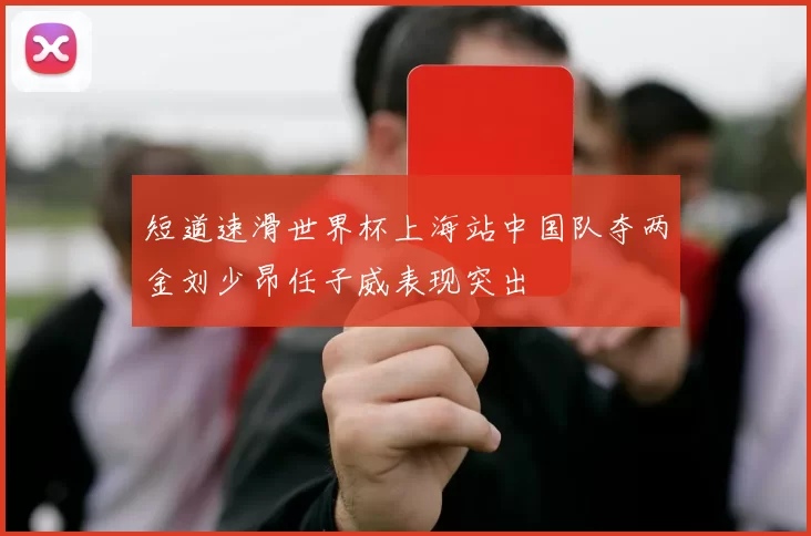 短道速滑世界杯上海站中国队夺两金刘少昂任子威表现突出