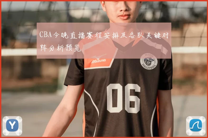 CBA今晚直播赛程安排及各队关键对阵分析预览
