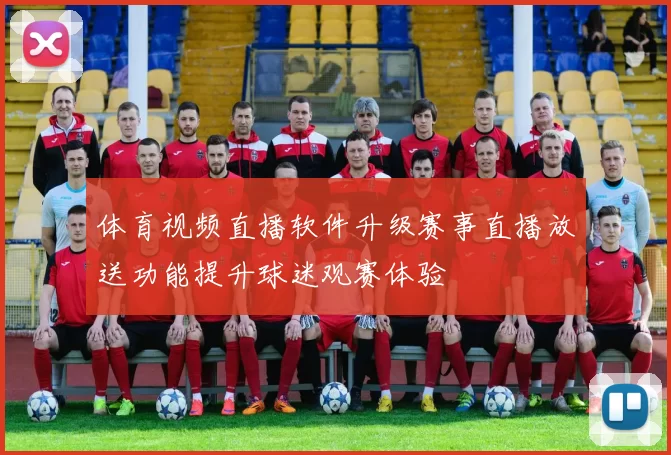 体育视频直播软件升级赛事直播放送功能提升球迷观赛体验
