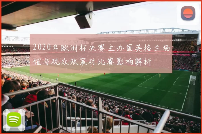 2020年欧洲杯决赛主办国英格兰场馆与观众政策对比赛影响解析