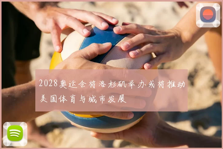 2028奥运会将洛杉矶举办或将推动美国体育与城市发展
