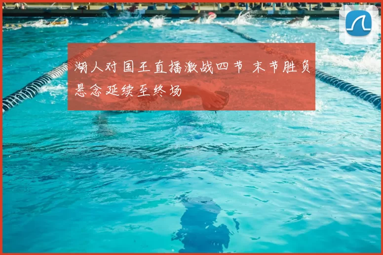 湖人对国王直播激战四节 末节胜负悬念延续至终场