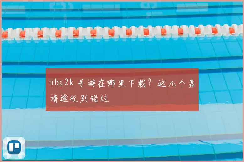 nba2k 手游在哪里下载?这几个靠谱途径别错过