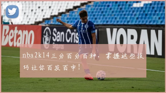 nba2k14三分百分百种，掌握这些技巧让你百发百中！