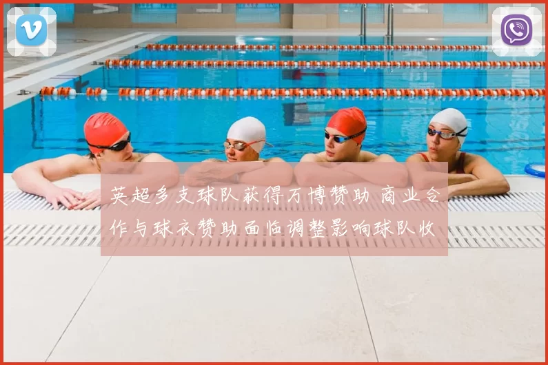 英超多支球队获得万博赞助 商业合作与球衣赞助面临调整影响球队收入