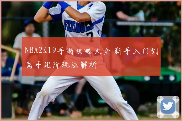 NBA2K19手游攻略大全 新手入门到高手进阶玩法解析