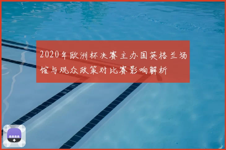 2020年欧洲杯决赛主办国英格兰场馆与观众政策对比赛影响解析