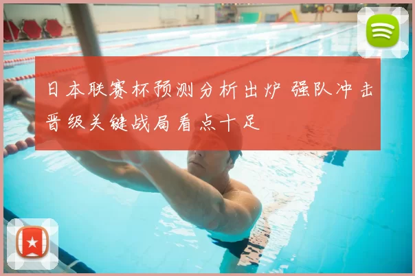 日本联赛杯预测分析出炉 强队冲击晋级关键战局看点十足