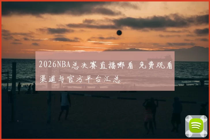 2026NBA总决赛直播哪看 免费观看渠道与官方平台汇总