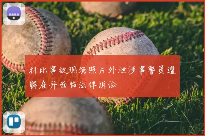 科比事故现场照片外泄涉事警员遭解雇并面临法律诉讼