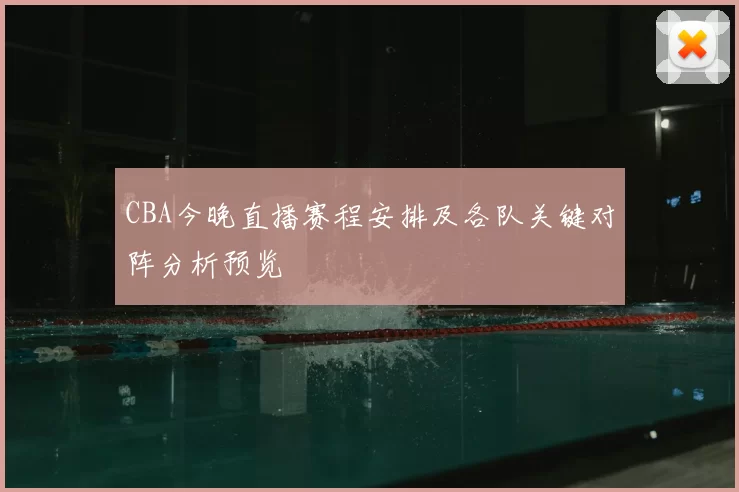 CBA今晚直播赛程安排及各队关键对阵分析预览