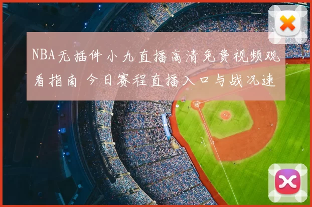 NBA无插件小九直播高清免费视频观看指南 今日赛程直播入口与战况速递