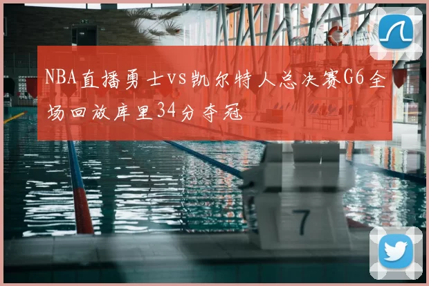 NBA直播勇士vs凯尔特人总决赛G6全场回放库里34分夺冠