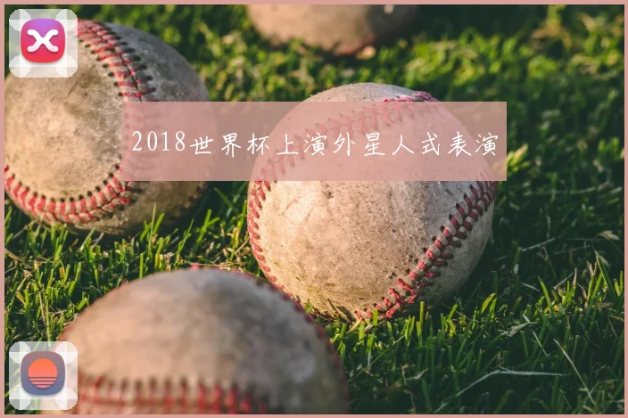 2018世界杯上演外星人式表演