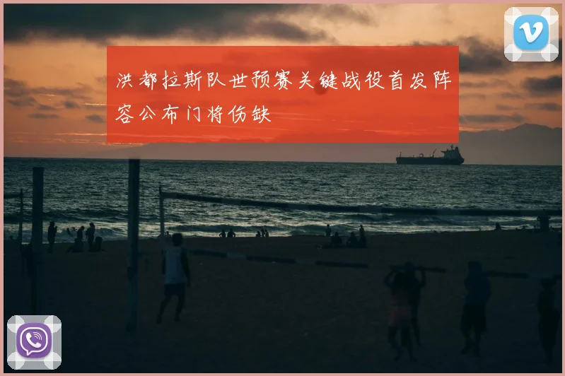 洪都拉斯队世预赛关键战役首发阵容公布门将伤缺