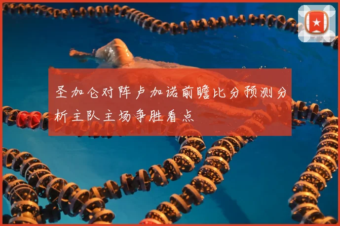 圣加仑对阵卢加诺前瞻比分预测分析主队主场争胜看点